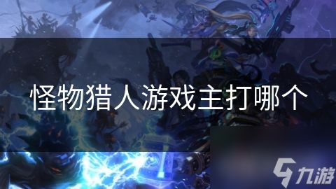 怪物猎人游戏主打哪个
