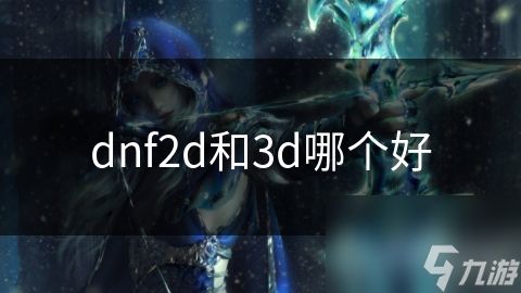 dnf2d和3d哪个好