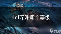 dnf深渊哪个等级