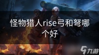 怪物猎人rise弓和弩哪个好