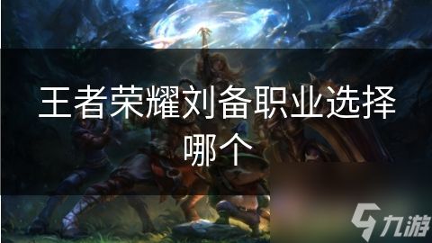 <a id='link_pop' class='keyword-tag' href='https://www.9game.cn/wzry/'>王者荣耀</a>刘备职业选择哪个