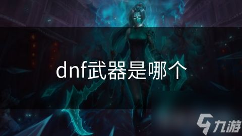 dnf武器是哪个