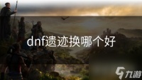 dnf遗迹换哪个好