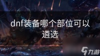 dnf装备哪个部位可以遴选