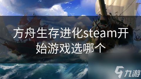 方舟生存进化steam开始游戏选哪个