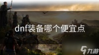 dnf装备哪个便宜点