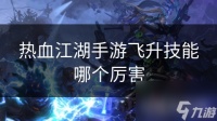 热血江湖手游飞升技能哪个厉害
