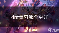 dnf骨刃哪个更好