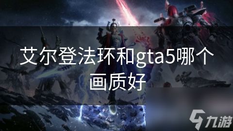 艾尔登法环和gta5哪个画质好