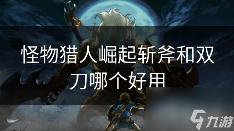 <a id='link_pop' class='keyword-tag' href='https://www.9game.cn/gwlrjq/'>怪物猎人崛起</a>斩斧和双刀哪个好用