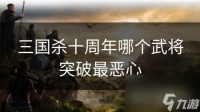 三国杀十周年哪个武将突破最恶心