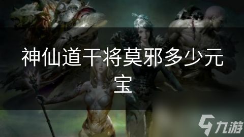 神仙道干将莫邪多少元宝