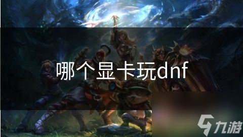 哪个显卡玩dnf