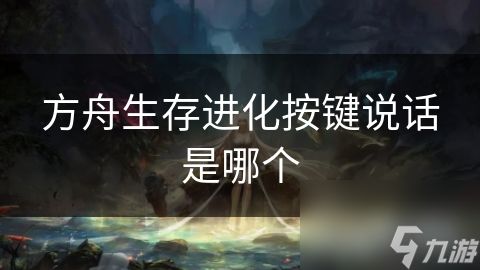 方舟生存进化按键说话是哪个