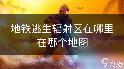 地铁逃生辐射区在哪里在哪个地图