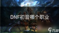 DNF初音哪个职业