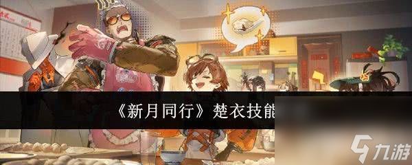 《<a id='link_pop' class='keyword-tag' href='https://www.9game.cn/xinyuetongxing/'>新月同行</a>》楚衣技能有哪些 楚衣技能介绍