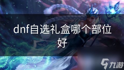 dnf自选礼盒哪个部位好