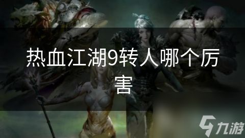 热血江湖9转人哪个厉害