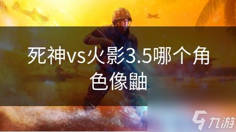 死神vs火影3.5哪个角色像鼬