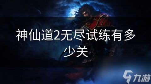 神仙道2无尽试练有多少关