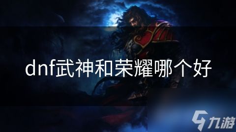 dnf武神和荣耀哪个好