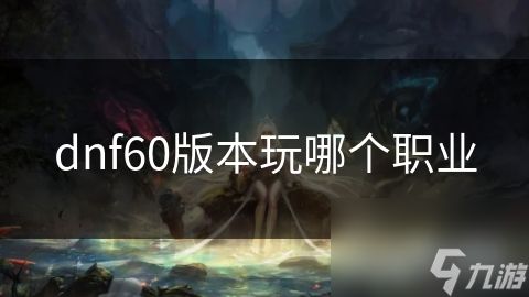 dnf60版本玩哪个职业