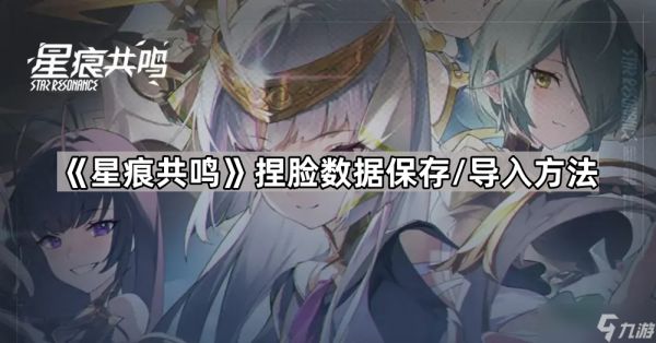 《星痕共鸣》捏脸数据保存/导入方法