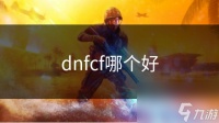 dnfcf哪个好