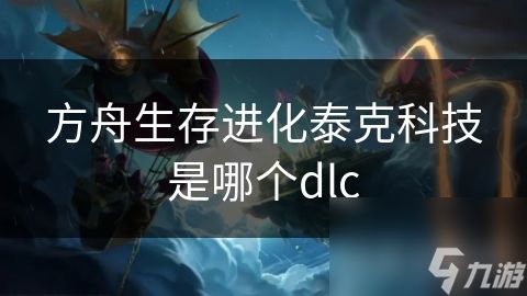 方舟生存进化泰克科技是哪个dlc