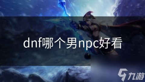 dnf哪个男npc好看