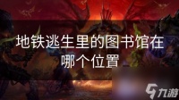 地铁逃生里的图书馆在哪个在哪里
