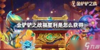 金铲铲之战福星利是怎么获取-金铲铲之战福星利是获取攻略