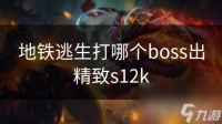 地铁逃生打哪个boss出精致s12k