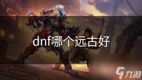 dnf哪个远古好