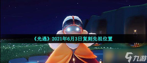 《光遇》2021年6月3日复刻先祖位置