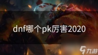 dnf哪个pk厉害2020