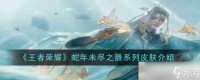 《王者荣耀》蛇年未尽之器系列皮肤介绍