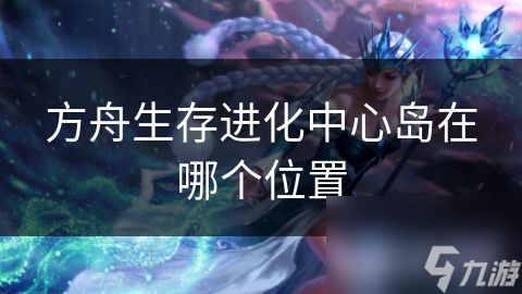方舟生存进化中心岛在哪个位置
