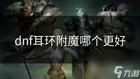 dnf耳环附魔哪个更好