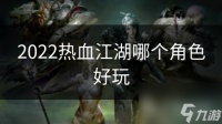 2022热血江湖哪个角色好玩