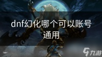 dnf幻化哪个可以账号通用