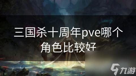 三国杀十周年pve哪个角色比较好