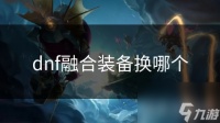 dnf融合装备换哪个
