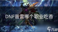 DNF普雷哪个职业吃香