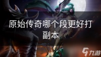 原始传奇哪个段更好打副本