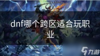 dnf哪个跨区适合玩职业