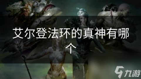 艾尔登法环的真神有哪个