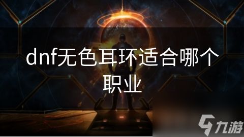 dnf无色耳环适合哪个职业