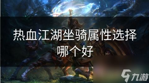 热血江湖坐骑属性选择哪个好